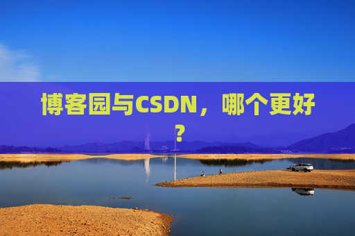 博客园与CSDN,哪个更好? 博客园与CSDN,哪个更好?